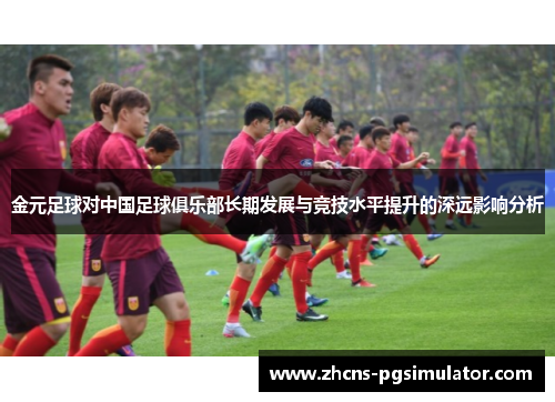 金元足球对中国足球俱乐部长期发展与竞技水平提升的深远影响分析