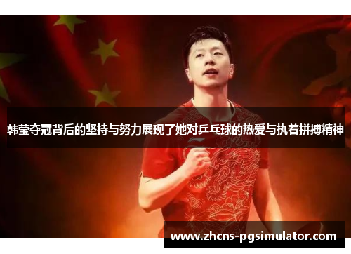 韩莹夺冠背后的坚持与努力展现了她对乒乓球的热爱与执着拼搏精神