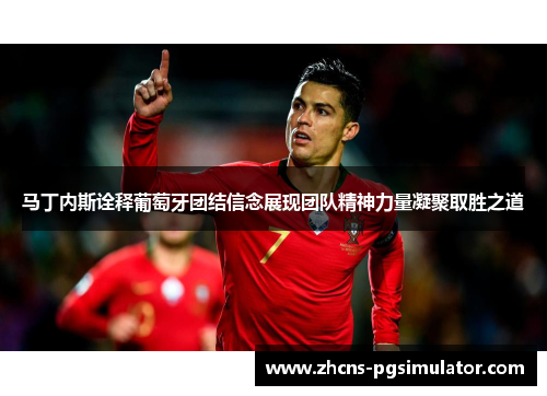 马丁内斯诠释葡萄牙团结信念展现团队精神力量凝聚取胜之道