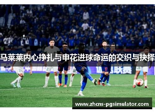 马莱莱内心挣扎与申花进球命运的交织与抉择