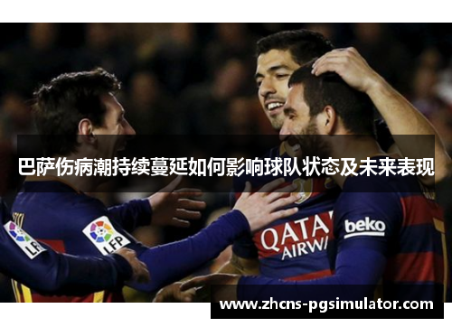 巴萨伤病潮持续蔓延如何影响球队状态及未来表现