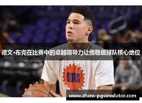 德文·布克在比赛中的卓越领导力让他稳居球队核心地位