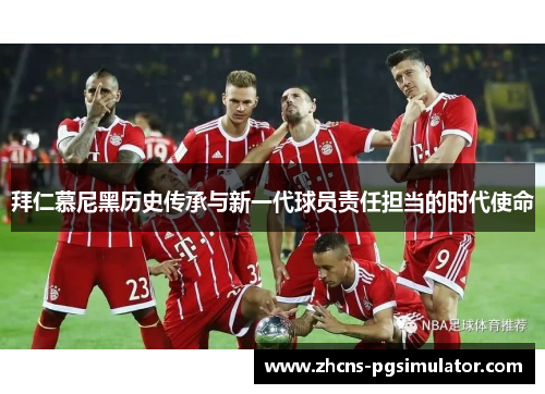 拜仁慕尼黑历史传承与新一代球员责任担当的时代使命