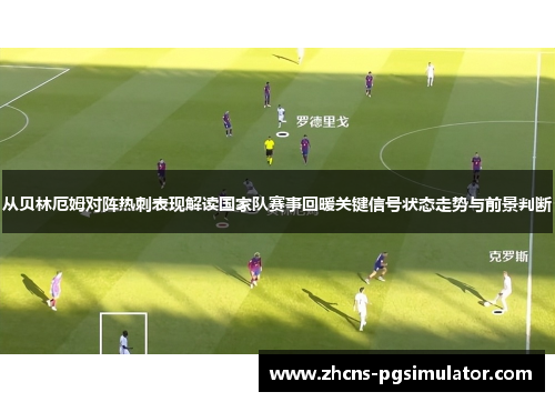 从贝林厄姆对阵热刺表现解读国家队赛事回暖关键信号状态走势与前景判断