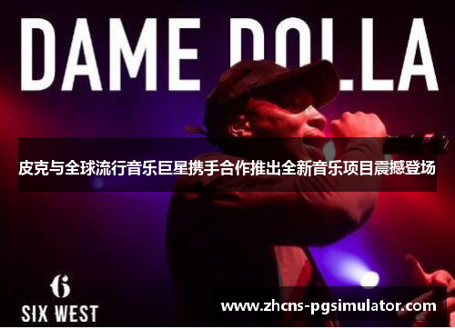 皮克与全球流行音乐巨星携手合作推出全新音乐项目震撼登场