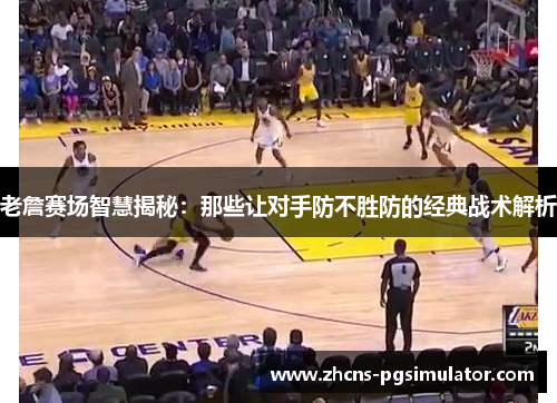 老詹赛场智慧揭秘：那些让对手防不胜防的经典战术解析