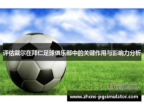 评估戴尔在拜仁足球俱乐部中的关键作用与影响力分析 评估戴尔在拜仁足球俱乐部中的关键作用与影响力分析