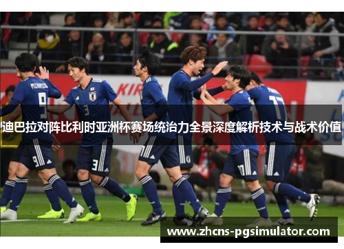 迪巴拉对阵比利时亚洲杯赛场统治力全景深度解析技术与战术价值