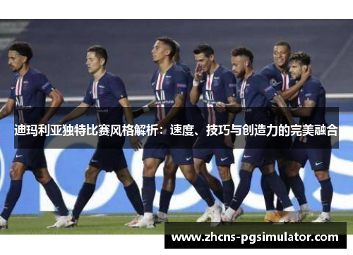 迪玛利亚独特比赛风格解析：速度、技巧与创造力的完美融合