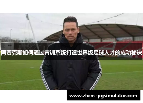 阿贾克斯如何通过青训系统打造世界级足球人才的成功秘诀